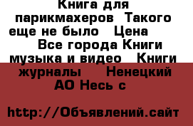 Книга для парикмахеров! Такого еще не было › Цена ­ 1 500 - Все города Книги, музыка и видео » Книги, журналы   . Ненецкий АО,Несь с.